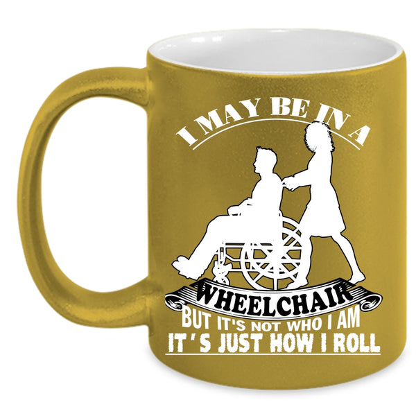 I May Be In A Wheelchair Coffee Mug, It's Just How I Roll Coffee Cup