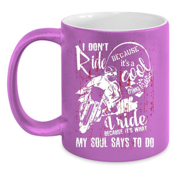 I Ride Because It's What My Soul Says To Do Coffee Mug, Cool Coffee Cup