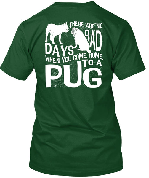 You Come Home To A Pug T Shirt, There Are No Bad Days T Shirt