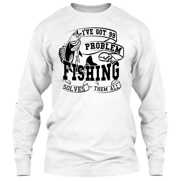 I've Got 99 Problem T Shirt, Coolest Fishing Lover T Shirt