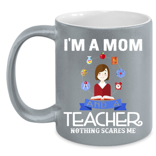 I'm A Mom And A Teacher Coffee Mug, Nothing Scares Me Coffee Cup