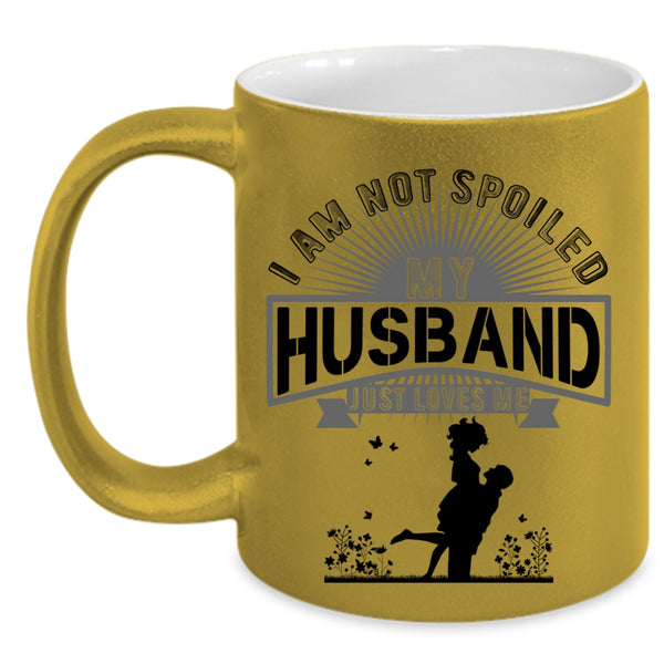 My Husband Just Loves Me Coffee Mug, I Am Not Spoiled Accent Mug