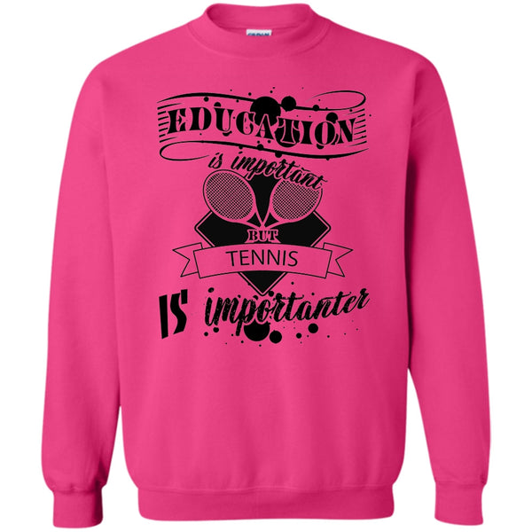 Cooler Tennis Player T Shirt, Education Is Important But Tennis Is Importanter Sweatshirt