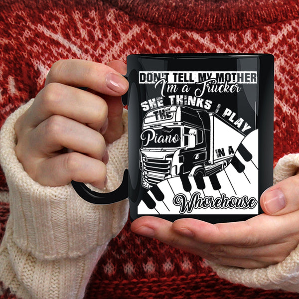Don't Tell My Mother I'm A Trucker Coffee Mug, She Thinks I Play Piano Coffee Cup