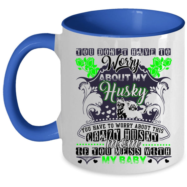 Don't Mess With My Baby Coffee Mug, You Have To Worry About This Crazy Husky Mom Accent Mug