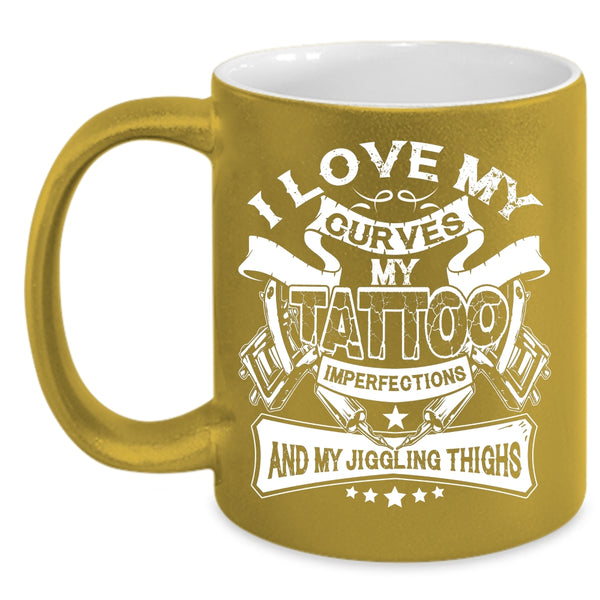 I Love My Curves My Tattoo Imperfections Coffee Mug, My Jiggling Thighs Coffee Cup