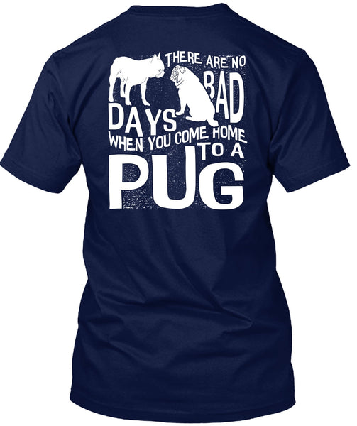 You Come Home To A Pug T Shirt, There Are No Bad Days T Shirt