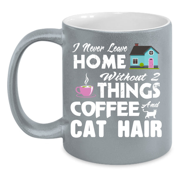 I Never Leave Home Without 2 Things Coffee And Cat Hair Cup