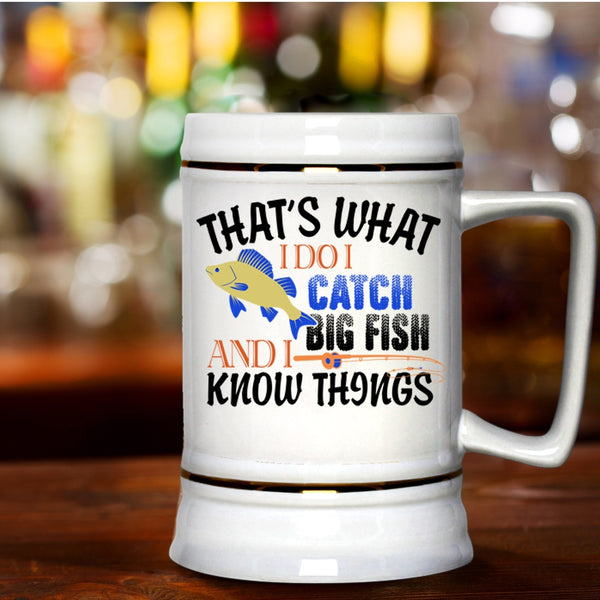 I Know Things Beer Stein 22oz, That's What I Do I Catch Big Fish Beer Mug