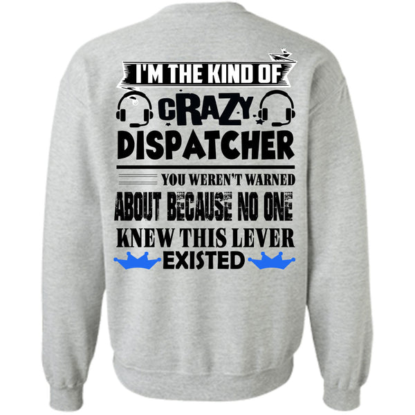 Being A Dispatcher T Shirt, I'm The Kind Of Crazy Dispatcher Sweatshirt