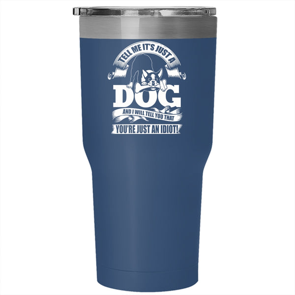 Tell Me It's Just A Dog Tumbler 30 oz Stainless Steel, I Will Tell You That You're Just An Idiot Travel Mug