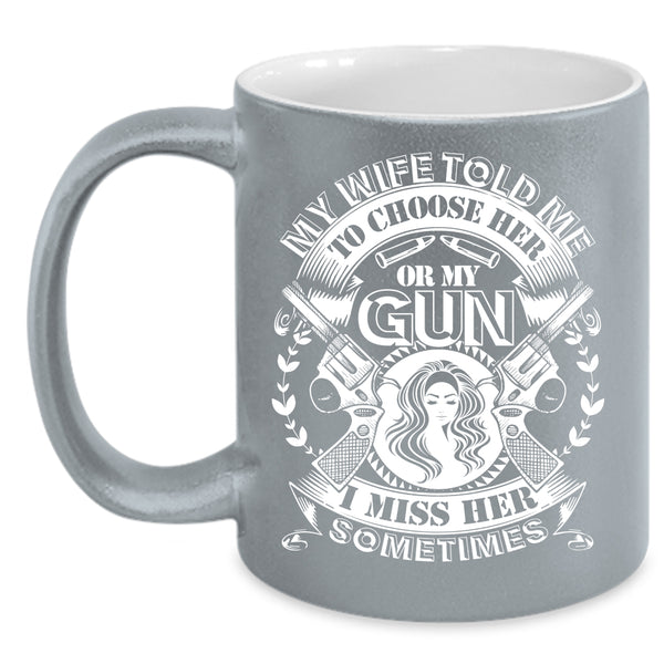 My Wife Told Me To Choose Her Or My Gun Coffee Mug, Funny Saying Coffee Cup