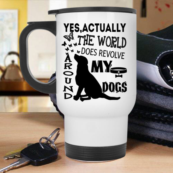 Cute Dogs Travel Mug, The World Does Revolve Around My Dogs Mug