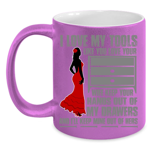 I Love My Tools Like You Love Your Wife Coffee Mug, Cool Mechanics Coffee Cup