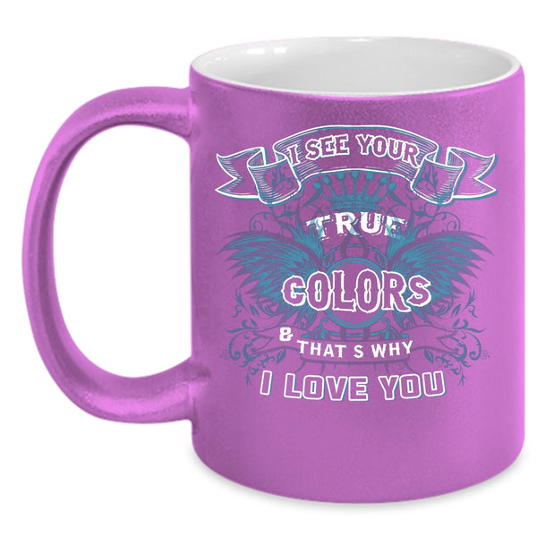 I See Your True Colors Coffee Mug, That's Why I Love You Coffee Cup