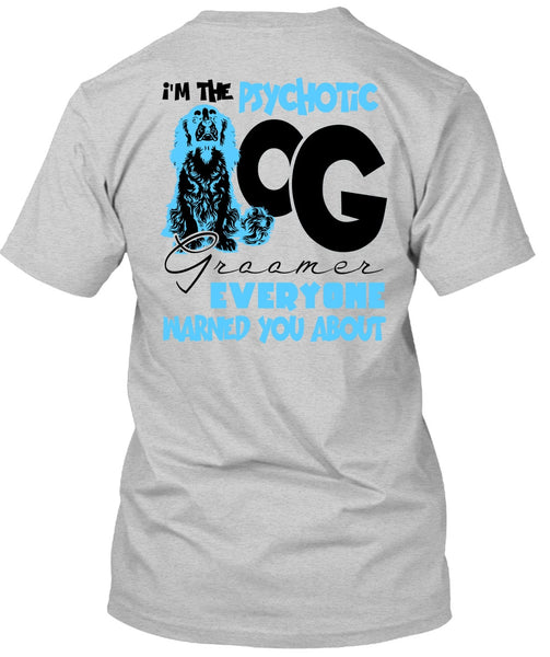 I'm The Psychotic Dog Groomer T Shirt, I Love My Dog T Shirt