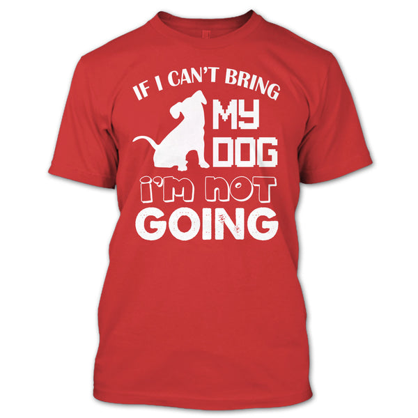 If I Can’t Bring My Dog T Shirt, I’m Not Going T Shirt