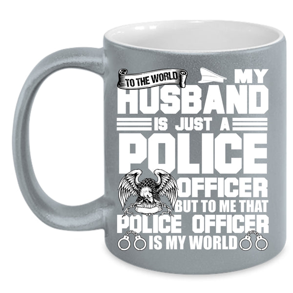 My Husband Is Just A Police Officer Coffee Mug, To Me That Police Officer Is My World Coffee Cup