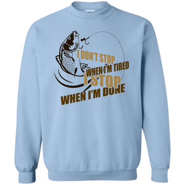 I Love Fishing T Shirt, I Don't Stop When I'm Tried Sweatshirt