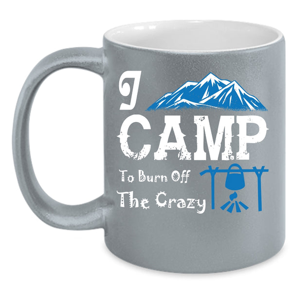 I Camp To Burn Off The Crazy Coffee Mug, I Love Camping Coffee Cup