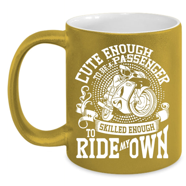 Cute Enough To Be A Passenger Coffee Mug, Skilled Enough To Ride My Own Coffee Cup