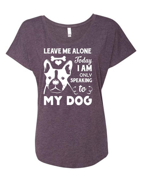 Leave Me Alone Today I Am Only Speaking To My Dog T Shirt, My Life T Shirt (Ladies' Triblend Dolman Sleeve)