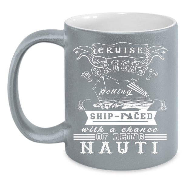 Cruise Forecast Getting Ship Faced Coffee Mug, Chance Of Being Nauti Coffee Cup