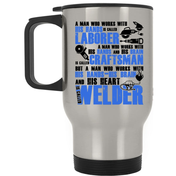 Called Welder Travel Mug, A Man Works With His Hands And His Heart Mug