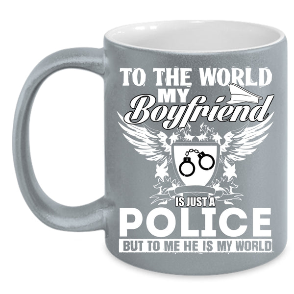 To The World My Boyfriend Is Just A Police Coffee Mug, To Me He Is My World Coffee Cup