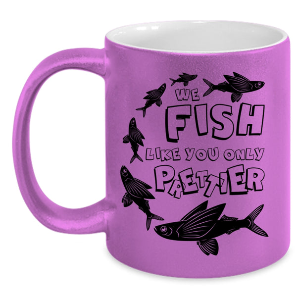Cool Fishing Coffee Mug, We Fish Like You Only Prettier Accent Mug