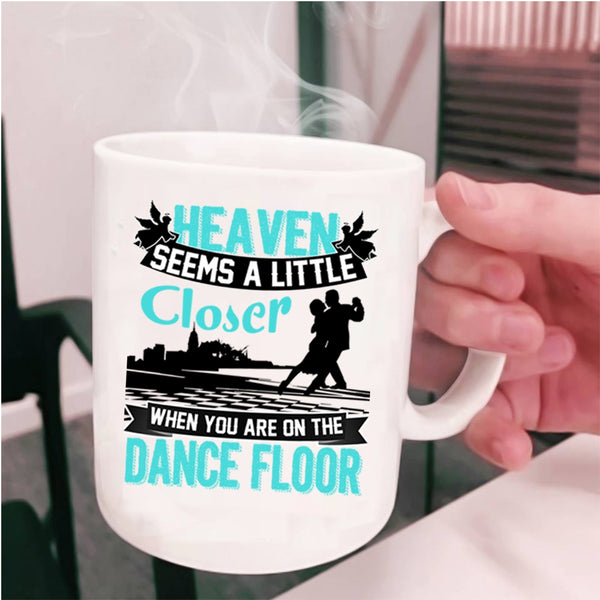 When You Are On The Dance Floor Coffee Mug, Heaven Seems A Little Closer Cup