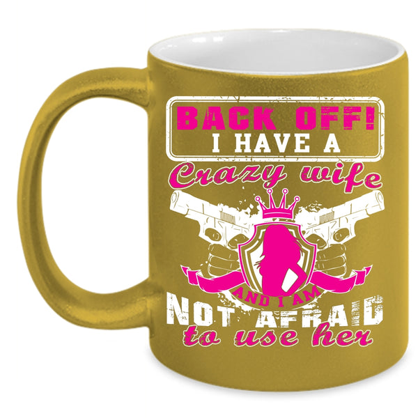 I Have A Crazy Wife Coffee Mug, I Am Not Afraid To Use Her Coffee Cup