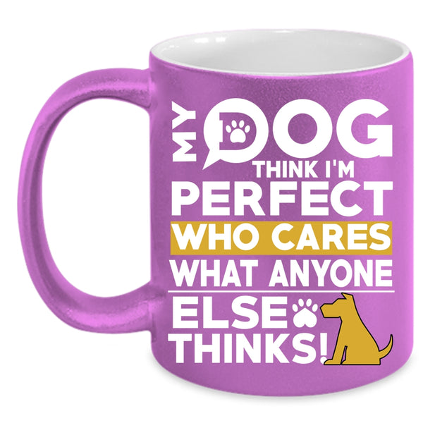 My Dog Think I'm Perfect Coffee Mug, Funny Dogs Coffee Cup
