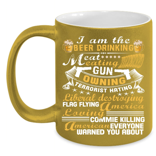 I Am The Beer Drinking Eat Meating Coffee Mug, America Loving Coffee Cup