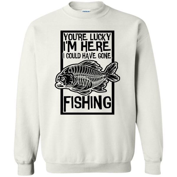 Coolest Fishing T Shirt, You're Lucky I'm Here Sweatshirt