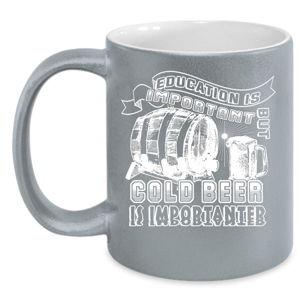 Education Is Important But Cold Beer Is Importanter Coffee Mug, Funny Coffee Cup