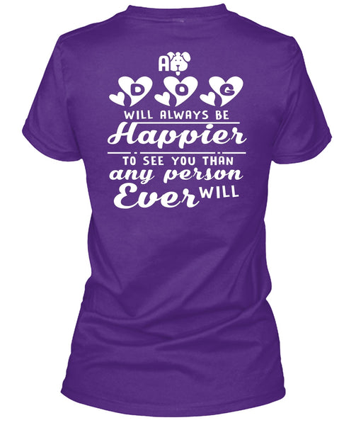 A Dog Will Always Be Happier To See You T Shirt, I Love My Life T Shirt