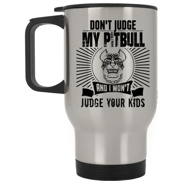 Gift For Pitbull Lovers Travel Mug, Don't Judge My Pitbulls Mug