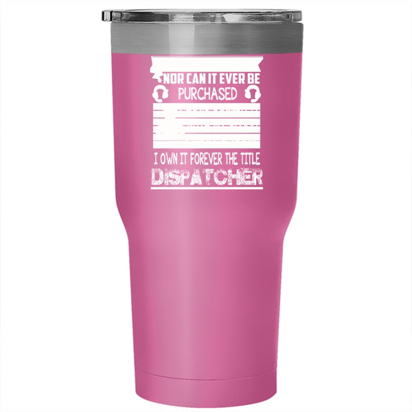 I Own It Forever The Title Dispatcher Tumbler 30 oz Stainless Steel, Funny Dispatcher Travel Mug