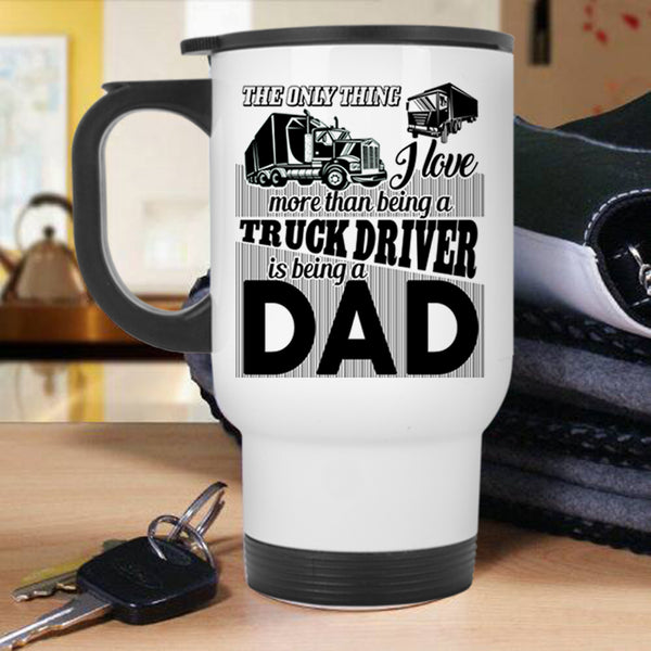 Being A Dad Travel Mug, I Love Being A Truck Driver Mug