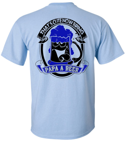That's Cute Now Bring Papa A Beer T Shirt, I Love Beer T Shirt