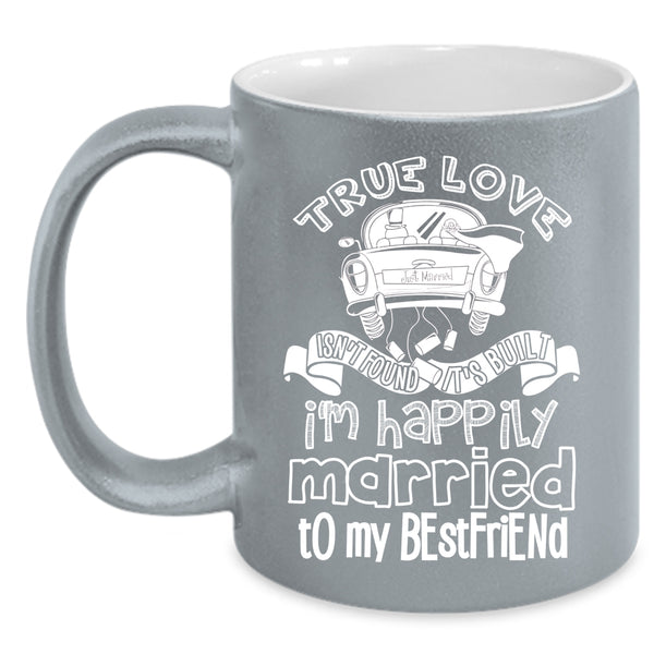 True Love Isn't Found Coffee Mug, I'm Happily Married To My Best Friend Coffee Cup