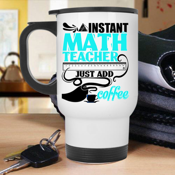 Funny Math Travel Mug, Instant Math Teacher Just Add Coffee Mug