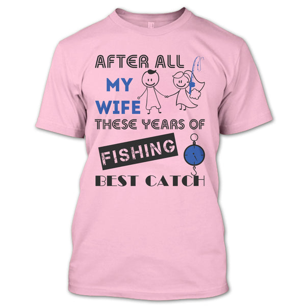 After All My Wife These Years Of Fishing Best Catch T Shirt, Coolest Fisherman T Shirt