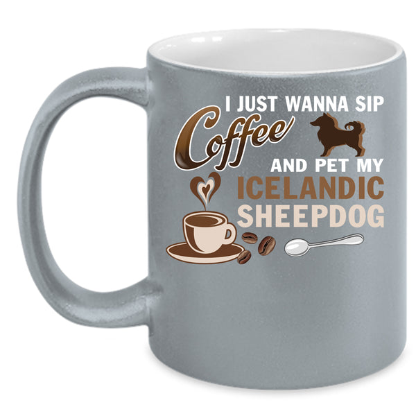 I Just Wanna Sip Coffee And Pet Coffee Mug, My Iceland Sheepdog Coffee Cup