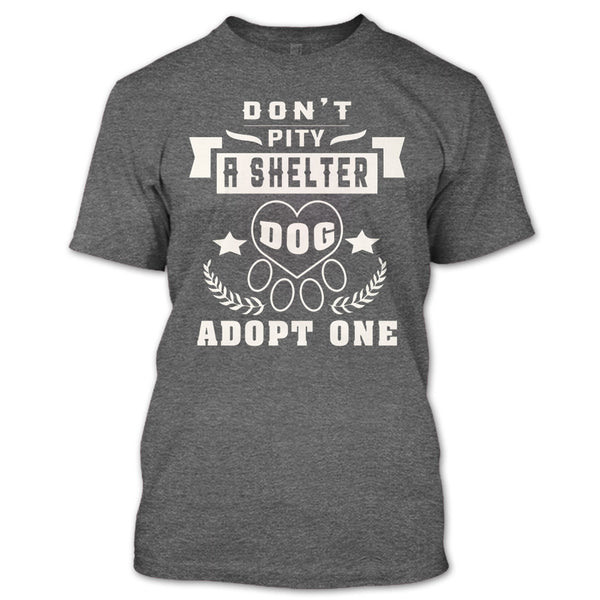 Don't Pity A Shelter T Shirt, Dog Adopt One T Shirt