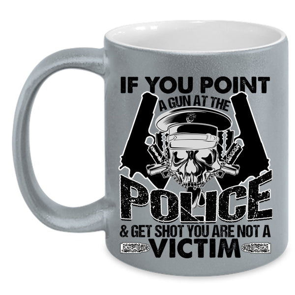 Funny Policeman Coffee Mug, If You Point A Gun At The Police Accent Mug