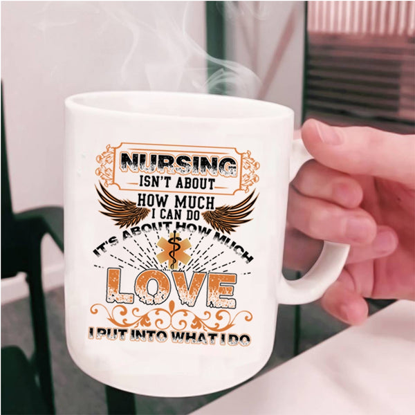 It's About How Much Love Coffee Mug, Nursing Isn't About How Much I Can Do Cup
