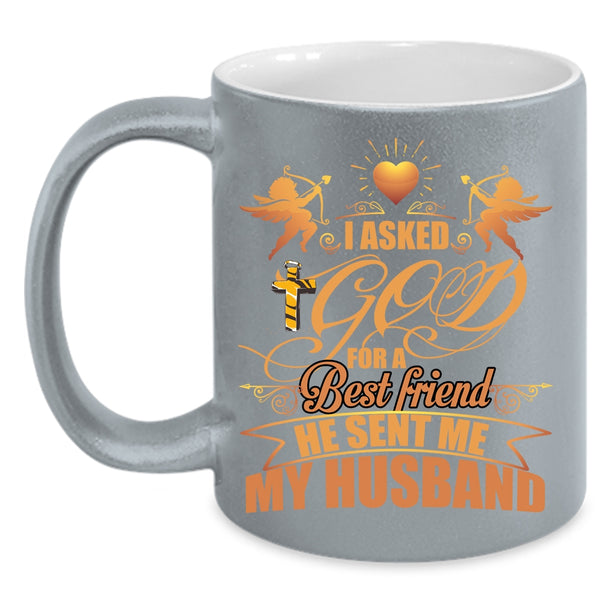I Asked God For A Best Friend Coffee Mug, He Sent Me My Husband Coffee Cup