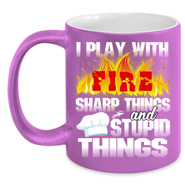I Play With Fire Coffee Mug, Sharp Things And Stupid Things Coffee Cup